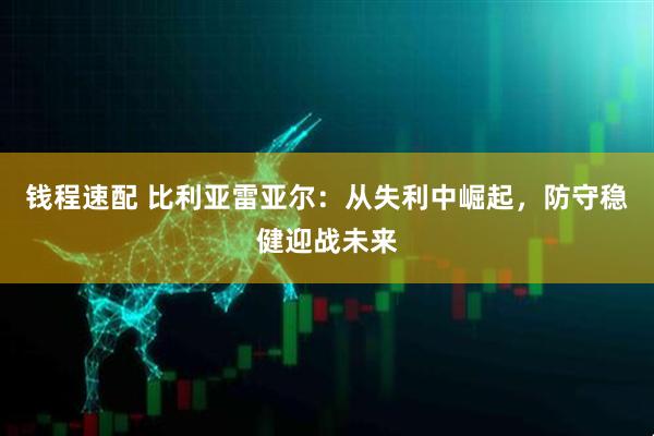 钱程速配 比利亚雷亚尔：从失利中崛起，防守稳健迎战未来