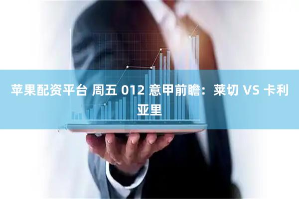 苹果配资平台 周五 012 意甲前瞻：莱切 VS 卡利亚里