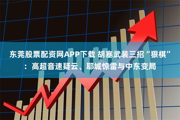 东莞股票配资网APP下载 胡塞武装三招“狠棋”：高超音速疑云、耶城惊雷与中东变局