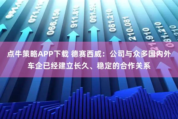 点牛策略APP下载 德赛西威：公司与众多国内外车企已经建立长久、稳定的合作关系