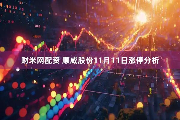 财米网配资 顺威股份11月11日涨停分析