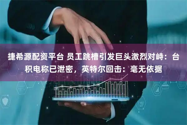 捷希源配资平台 员工跳槽引发巨头激烈对峙：台积电称已泄密，英特尔回击：毫无依据