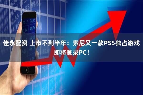 佳永配资 上市不到半年：索尼又一款PS5独占游戏即将登录PC！