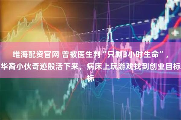 维海配资官网 曾被医生判“只剩3小时生命”，华裔小伙奇迹般活下来，病床上玩游戏找到创业目标