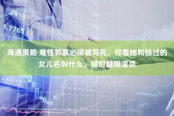 海通策略 难怪郭襄必须被写死，你看她和杨过的女儿名叫什么，顿时醍醐灌顶