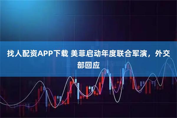 找人配资APP下载 美菲启动年度联合军演，外交部回应