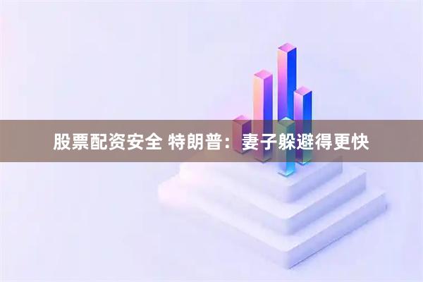 股票配资安全 特朗普：妻子躲避得更快